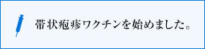 帯状疱疹ワクチンを始めました。